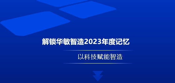 解锁华敏智造2023年度记忆-以科技赋能智造